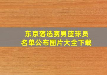 东京落选赛男篮球员名单公布图片大全下载