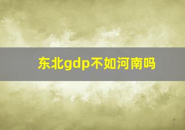 东北gdp不如河南吗