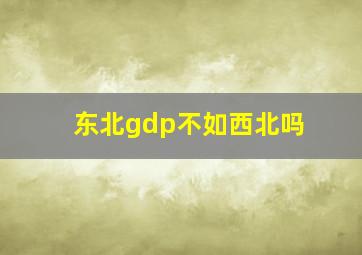 东北gdp不如西北吗