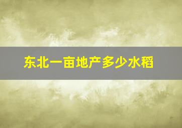 东北一亩地产多少水稻