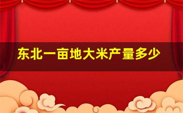 东北一亩地大米产量多少