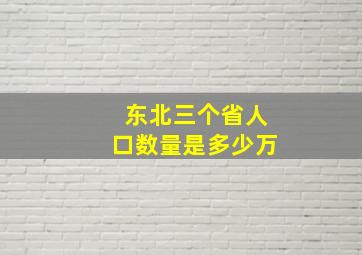 东北三个省人口数量是多少万