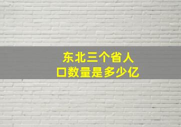 东北三个省人口数量是多少亿