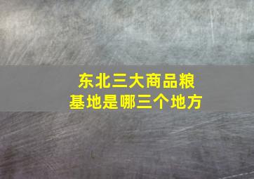 东北三大商品粮基地是哪三个地方