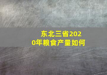 东北三省2020年粮食产量如何