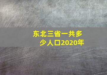 东北三省一共多少人口2020年