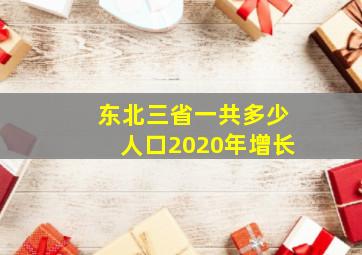 东北三省一共多少人口2020年增长