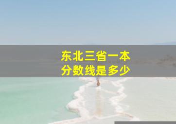 东北三省一本分数线是多少