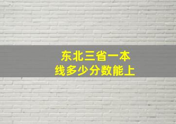 东北三省一本线多少分数能上