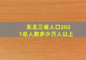 东北三省人口2021总人数多少万人以上