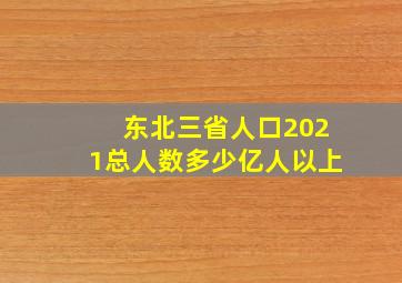 东北三省人口2021总人数多少亿人以上