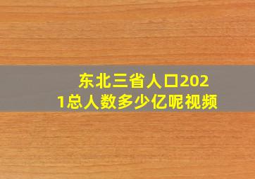 东北三省人口2021总人数多少亿呢视频