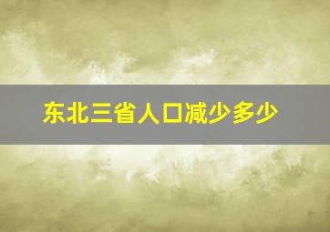 东北三省人口减少多少