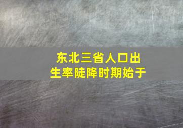 东北三省人口出生率陡降时期始于