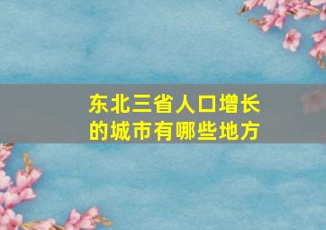 东北三省人口增长的城市有哪些地方