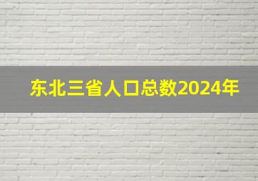 东北三省人口总数2024年