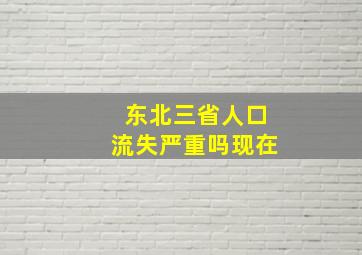 东北三省人口流失严重吗现在