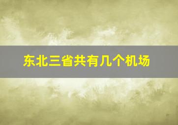 东北三省共有几个机场