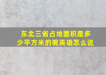 东北三省占地面积是多少平方米的呢英语怎么说