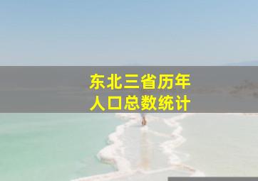 东北三省历年人口总数统计