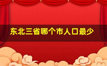 东北三省哪个市人口最少