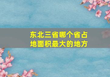 东北三省哪个省占地面积最大的地方