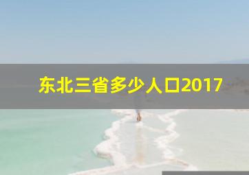 东北三省多少人口2017