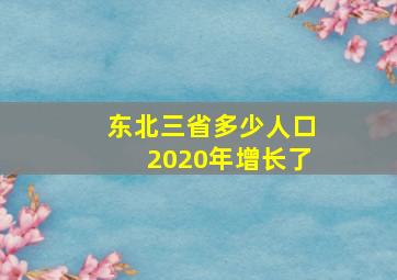 东北三省多少人口2020年增长了