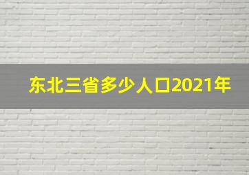 东北三省多少人口2021年