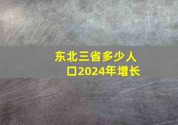 东北三省多少人口2024年增长