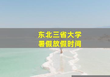 东北三省大学暑假放假时间