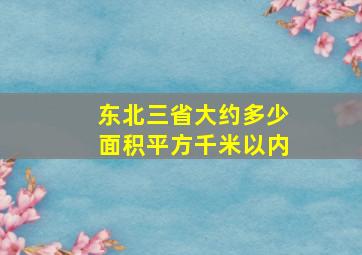 东北三省大约多少面积平方千米以内