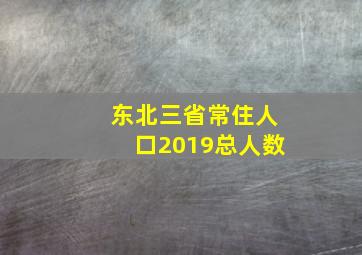 东北三省常住人口2019总人数