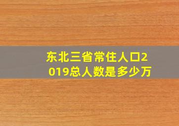 东北三省常住人口2019总人数是多少万