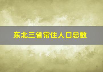 东北三省常住人口总数