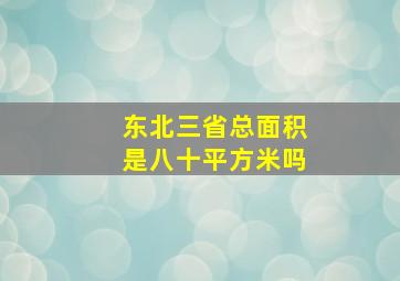 东北三省总面积是八十平方米吗