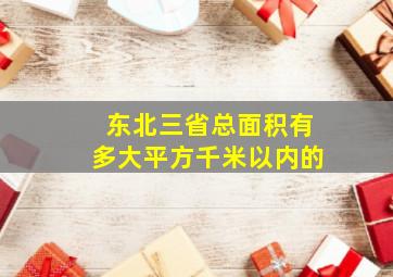 东北三省总面积有多大平方千米以内的