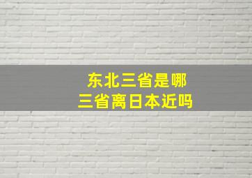 东北三省是哪三省离日本近吗