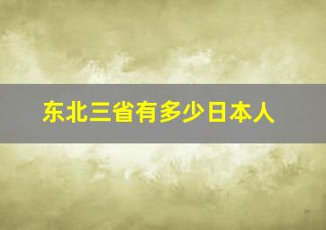 东北三省有多少日本人