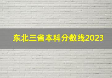 东北三省本科分数线2023