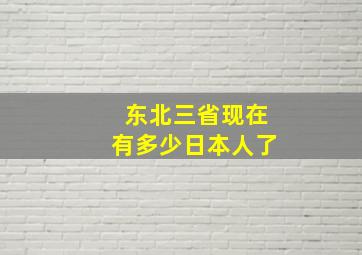 东北三省现在有多少日本人了