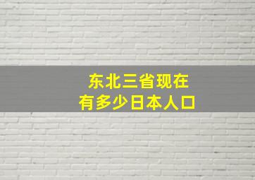 东北三省现在有多少日本人口