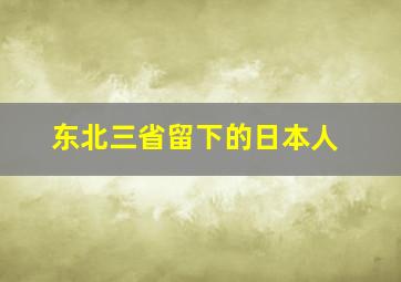 东北三省留下的日本人