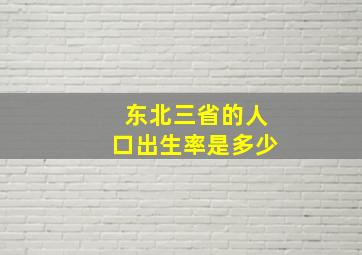 东北三省的人口出生率是多少