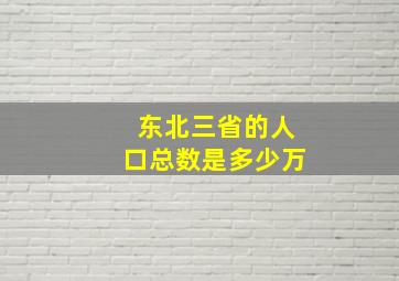 东北三省的人口总数是多少万