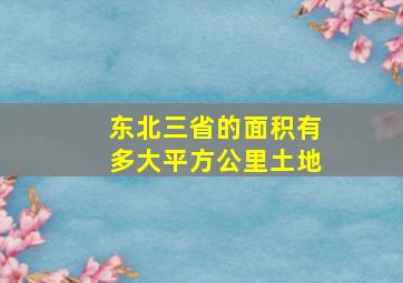 东北三省的面积有多大平方公里土地