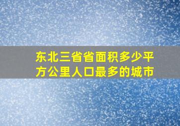 东北三省省面积多少平方公里人口最多的城市