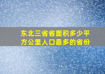 东北三省省面积多少平方公里人口最多的省份