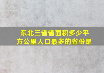 东北三省省面积多少平方公里人口最多的省份是