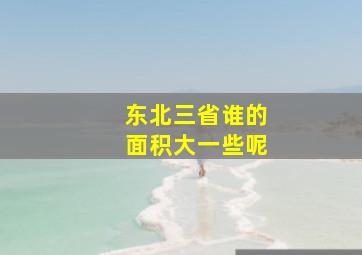 东北三省谁的面积大一些呢